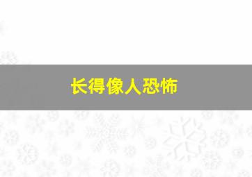 长得像人恐怖