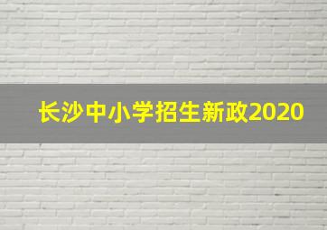 长沙中小学招生新政2020