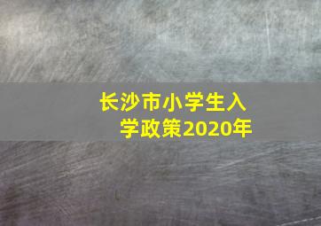 长沙市小学生入学政策2020年