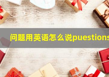 问题用英语怎么说puestions