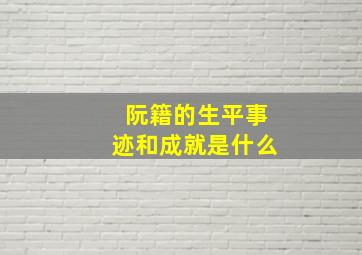 阮籍的生平事迹和成就是什么