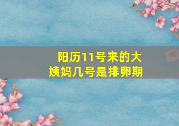 阳历11号来的大姨妈几号是排卵期