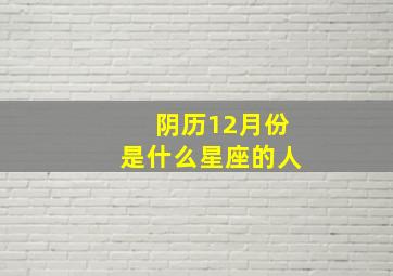 阴历12月份是什么星座的人