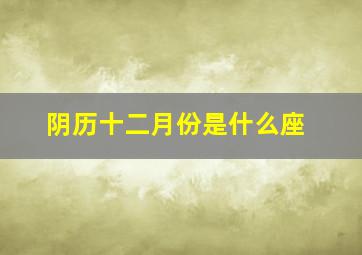 阴历十二月份是什么座