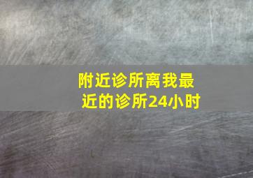 附近诊所离我最近的诊所24小时