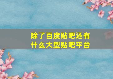 除了百度贴吧还有什么大型贴吧平台