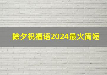 除夕祝福语2024最火简短