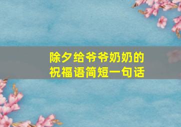 除夕给爷爷奶奶的祝福语简短一句话