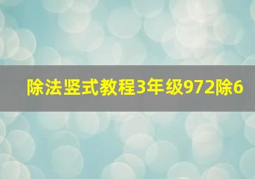 除法竖式教程3年级972除6