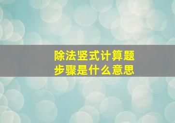 除法竖式计算题步骤是什么意思