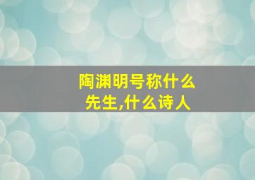 陶渊明号称什么先生,什么诗人