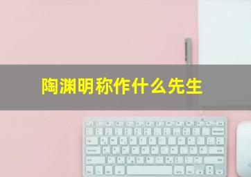 陶渊明称作什么先生