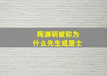 陶渊明被称为什么先生或居士