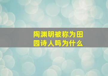 陶渊明被称为田园诗人吗为什么