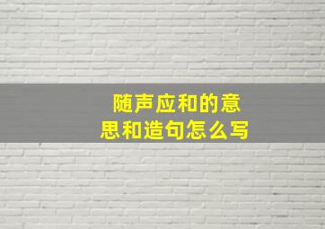 随声应和的意思和造句怎么写