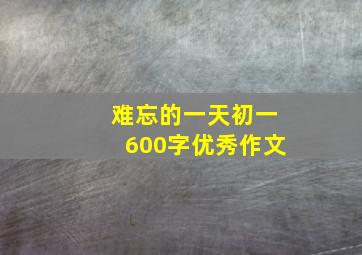 难忘的一天初一600字优秀作文