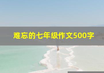 难忘的七年级作文500字