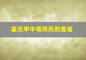 霍元甲中毒而死的是谁