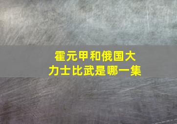 霍元甲和俄国大力士比武是哪一集