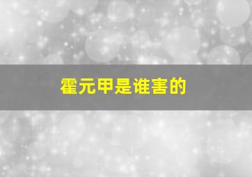 霍元甲是谁害的