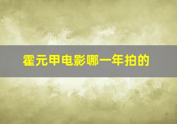 霍元甲电影哪一年拍的