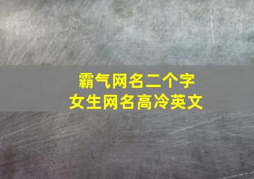 霸气网名二个字女生网名高冷英文