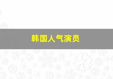 韩国人气演员