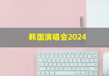 韩国演唱会2024