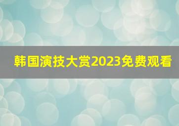 韩国演技大赏2023免费观看