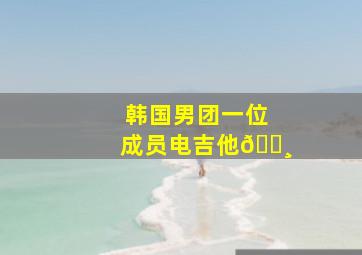 韩国男团一位成员电吉他🎸