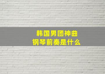 韩国男团神曲钢琴前奏是什么