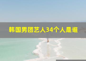 韩国男团艺人34个人是谁