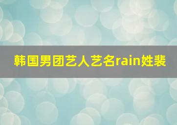 韩国男团艺人艺名rain姓裴