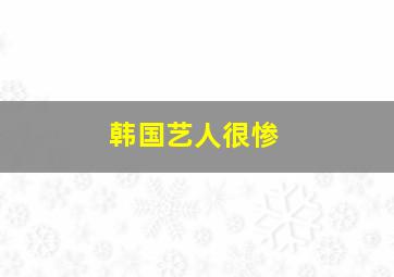 韩国艺人很惨