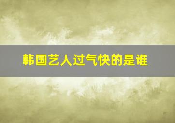 韩国艺人过气快的是谁