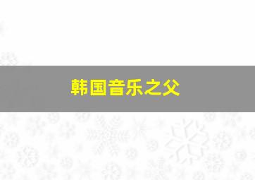 韩国音乐之父