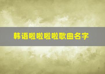 韩语啦啦啦啦歌曲名字