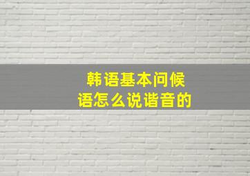 韩语基本问候语怎么说谐音的