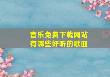 音乐免费下载网站有哪些好听的歌曲