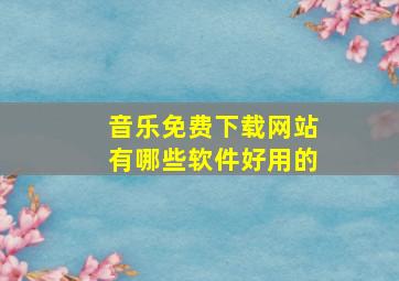 音乐免费下载网站有哪些软件好用的