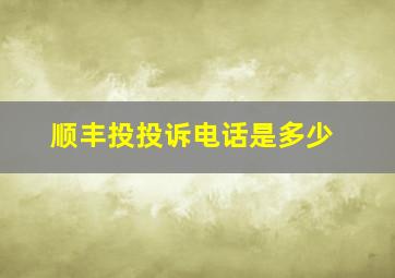 顺丰投投诉电话是多少