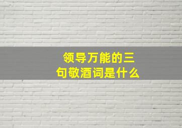 领导万能的三句敬酒词是什么