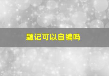 题记可以自编吗