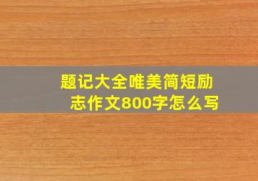 题记大全唯美简短励志作文800字怎么写