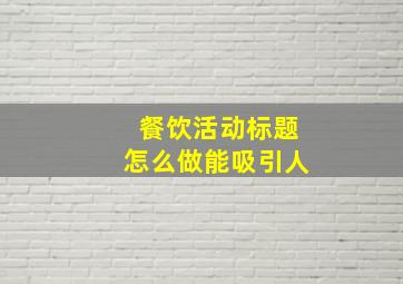 餐饮活动标题怎么做能吸引人