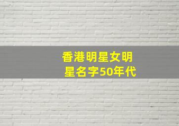 香港明星女明星名字50年代