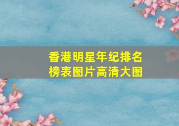 香港明星年纪排名榜表图片高清大图