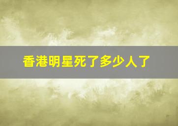 香港明星死了多少人了