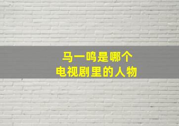 马一鸣是哪个电视剧里的人物