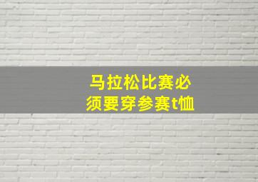 马拉松比赛必须要穿参赛t恤